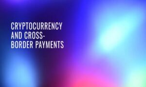 The Role of Crypto in Cross-Border Payments